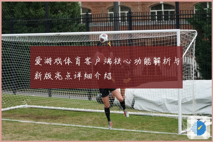 爱游戏体育客户端核心功能解析与新版亮点详细介绍