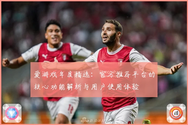 爱游戏年度精选：官方推荐平台的核心功能解析与用户使用体验