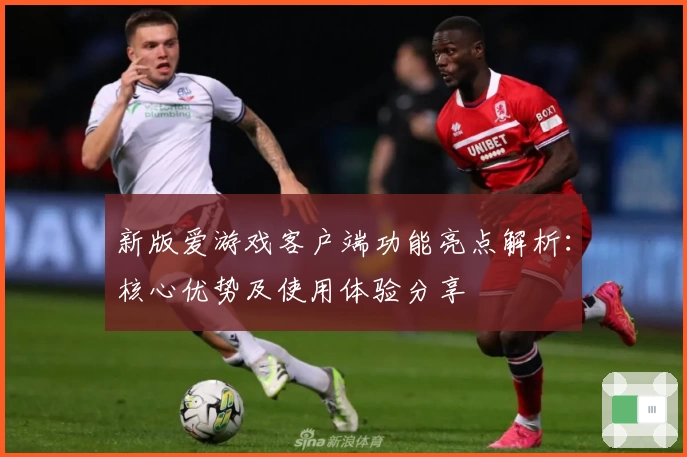新版爱游戏客户端功能亮点解析：核心优势及使用体验分享
