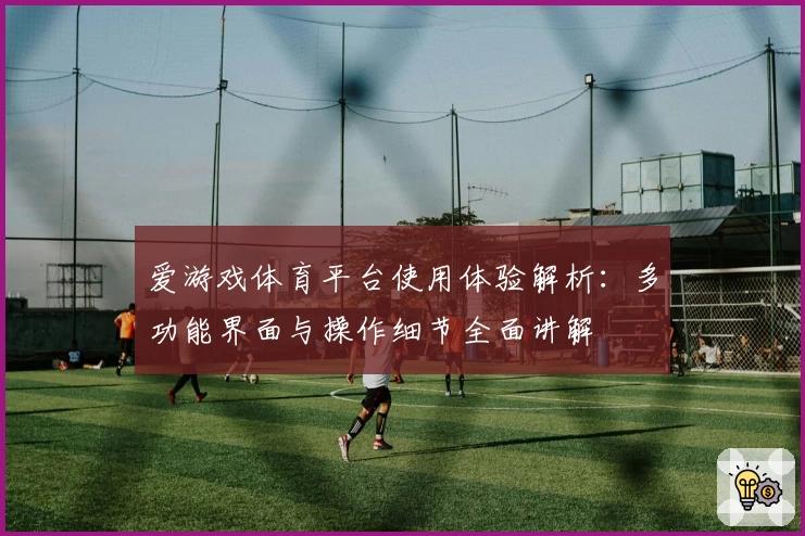 爱游戏体育平台使用体验解析：多功能界面与操作细节全面讲解