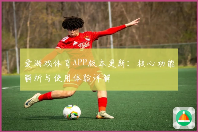 爱游戏体育APP版本更新：核心功能解析与使用体验详解