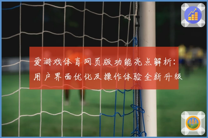 爱游戏体育网页版功能亮点解析：用户界面优化及操作体验全新升级