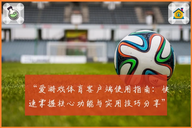 “爱游戏体育客户端使用指南：快速掌握核心功能与实用技巧分享”
