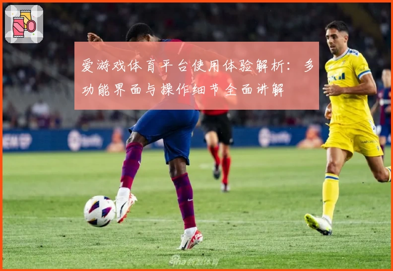 爱游戏体育平台使用体验解析：多功能界面与操作细节全面讲解
