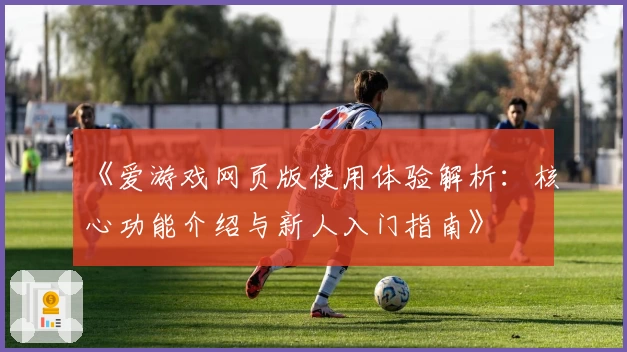 《爱游戏网页版使用体验解析：核心功能介绍与新人入门指南》