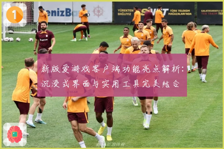 新版爱游戏客户端功能亮点解析：沉浸式界面与实用工具完美结合